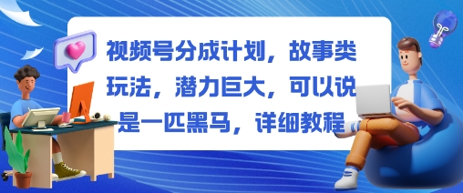 视频号分成计划，故事类玩法，潜力巨大，可以说是一匹黑马，详细教程-摇钱树